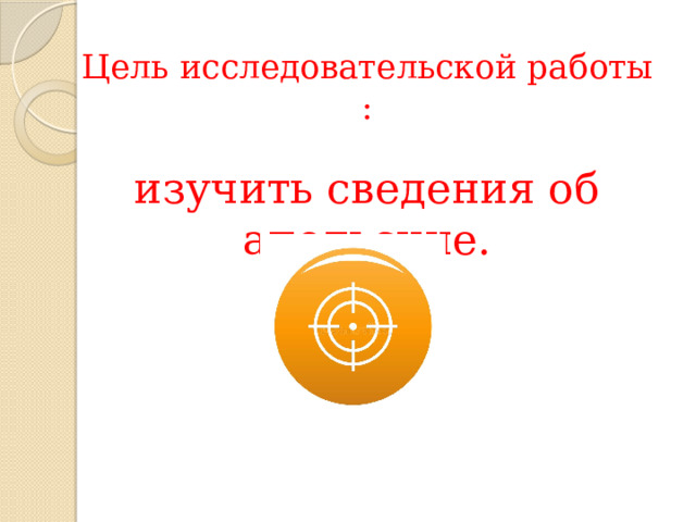 Цель исследовательской работы : изучить сведения об апельсине. 