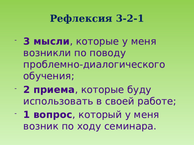 Рефлексия 3-2-1 3 мысли , которые у меня возникли по поводу проблемно-диалогического обучения; 2 приема , которые буду использовать в своей работе; 1 вопрос , который у меня возник по ходу семинара. 