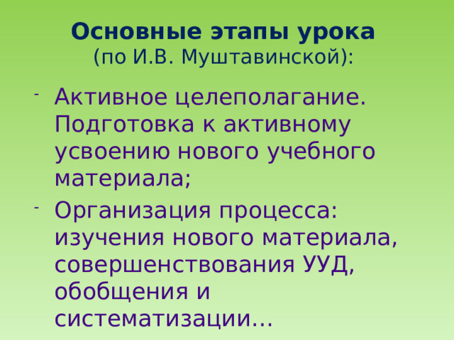 Основные этапы урока  (по И.В. Муштавинской): Активное целеполагание. Подготовка к активному усвоению нового учебного материала; Организация процесса: изучения нового материала, совершенствования УУД, обобщения и систематизации… Оценочный этап. 