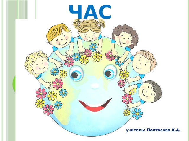 Классный час учитель: Полтасова Х.А. 