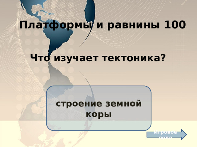 Платформы и равнины 100 Что изучает тектоника? строение земной коры Игровое поле 