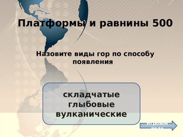 Платформы и равнины 500 Назовите виды гор по способу появления складчатые глыбовые вулканические Игровое поле 