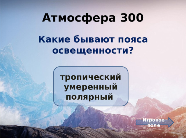 Атмосфера 300 Какие бывают пояса освещенности? тропический умеренный полярный Игровое поле 