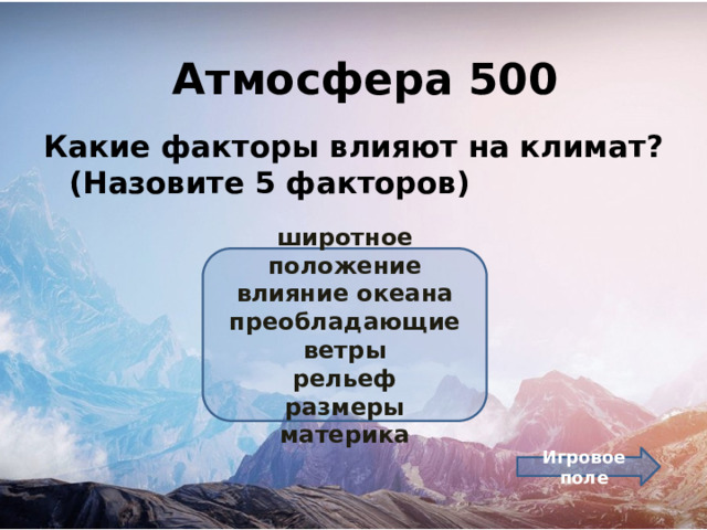 Атмосфера 500 Какие факторы влияют на климат? (Назовите 5 факторов) широтное положение влияние океана преобладающие ветры рельеф размеры материка Игровое поле 