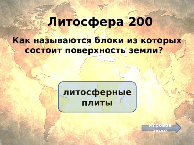 Литосфера 200 Как называются блоки из которых состоит поверхность земли? литосферные плиты Игровое поле 