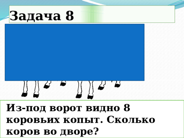 Задача 8  Из-под ворот видно 8 коровьих копыт. Сколько коров во дворе?   