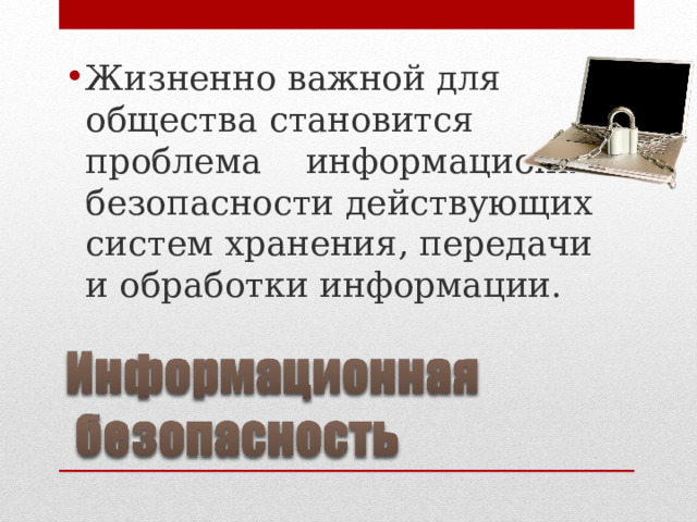 Жизненно важной для общества становится проблема информационной безопасности действующих систем хранения, передачи и обработки информации.  