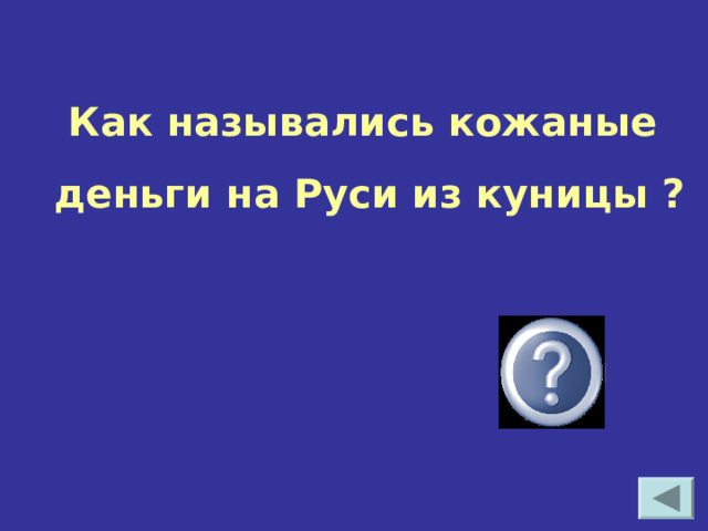  Как назывались кожаные деньги на Руси из куницы ?  куны 