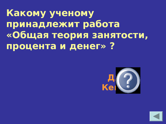 Какому ученому принадлежит работа «Общая теория занятости, процента и денег» ?  Джон Кейнс  