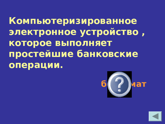 Компьютеризированное электронное устройство , которое выполняет простейшие банковские операции. банкомат 