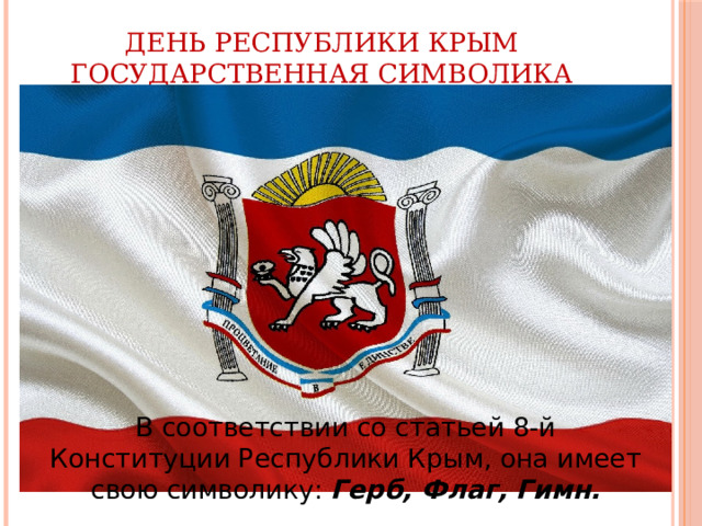 День Республики Крым  Государственная Символика В соответствии со статьей 8-й Конституции Республики Крым, она имеет свою символику: Герб, Флаг, Гимн. 