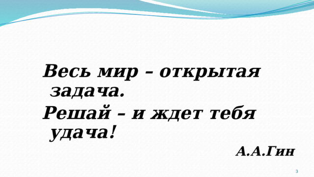 Весь мир – открытая задача. Решай – и ждет тебя удача! А.А.Гин  