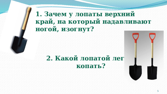 1. Зачем у лопаты верхний край, на который надавливают ногой, изогнут? 2. Какой лопатой легче  копать?   