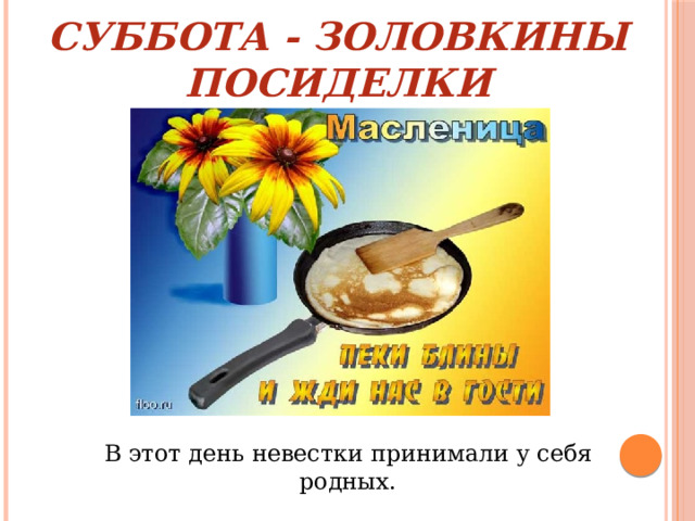 Суббота - золовкины посиделки  В этот день невестки принимали у себя родных. 