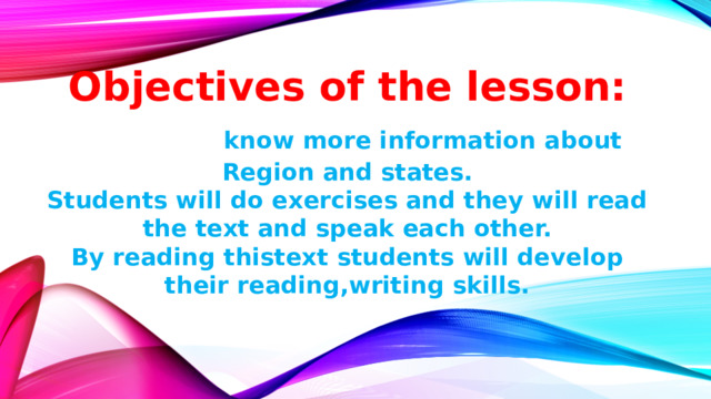 Objectives of the lesson: SWBA- know more information about Region and states. Students will do exercises and they will read the text and speak each other. By reading thistext students will develop their reading,writing skills. 