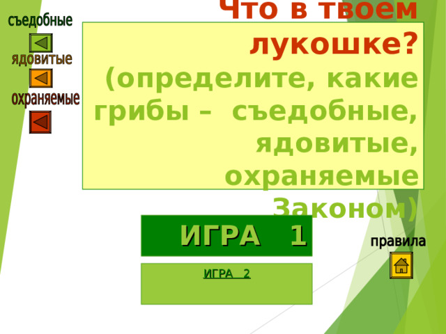 Что в твоём лукошке?  (определите, какие грибы – съедобные, ядовитые, охраняемые Законом) ИГРА   1 ИГРА 2 