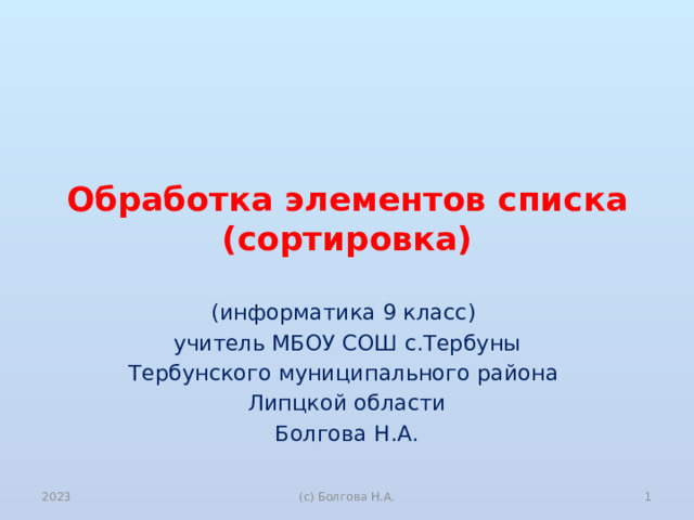 Обработка элементов списка  (сортировка) (информатика 9 класс) учитель МБОУ СОШ с.Тербуны Тербунского муниципального района Липцкой области Болгова Н.А. 2023  (с) Болгова Н.А. 