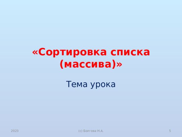 «Сортировка списка (массива)» Тема урока 2023  (с) Болгова Н.А. 