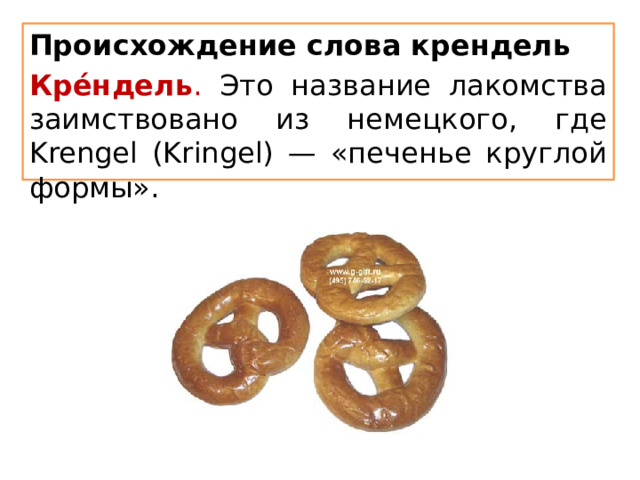 Происхождение слова крендель Кре́ндель . Это название лакомства заимствовано из немецкого, где Krengel (Kringel) — «печенье круглой формы». 