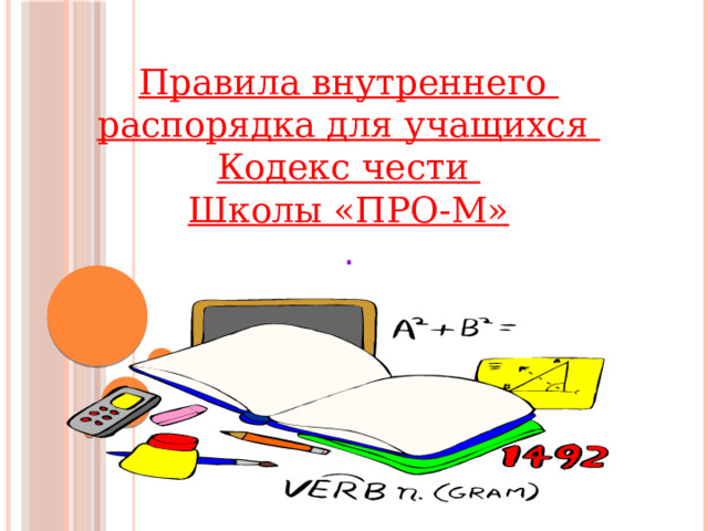 Правила внутреннего распорядка для учащихся Кодекс чести Школы «ПРО-М» . 