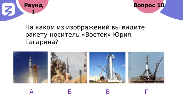 Раунд 1 Вопрос 10 На каком из изображений вы видите ракету-носитель «Восток» Юрия Гагарина? А Б В Г 