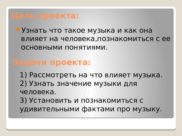 Цель проекта: Узнать что такое музыка и как она влияет на человека,познакомиться с ее основными понятиями. Задачи проекта: 1) Рассмотреть на что влияет музыка. 2) Узнать значение музыки для человека. 3) Установить и познакомиться с удивительными фактами про музыку. 