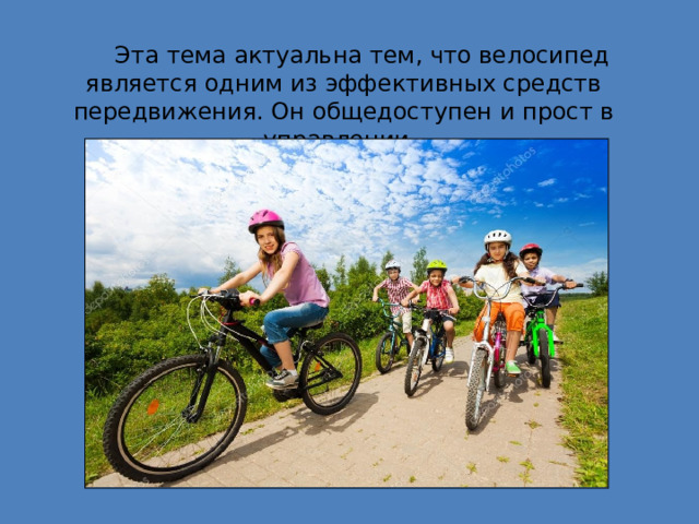  Эта тема актуальна тем, что велосипед является одним из эффективных средств передвижения. Он общедоступен и прост в управлении. 