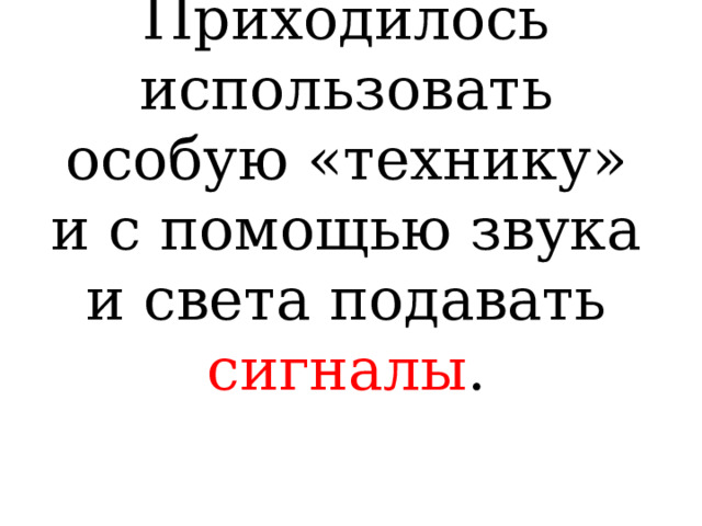 Приходилось использовать особую «технику» и с помощью звука и света подавать сигналы . 