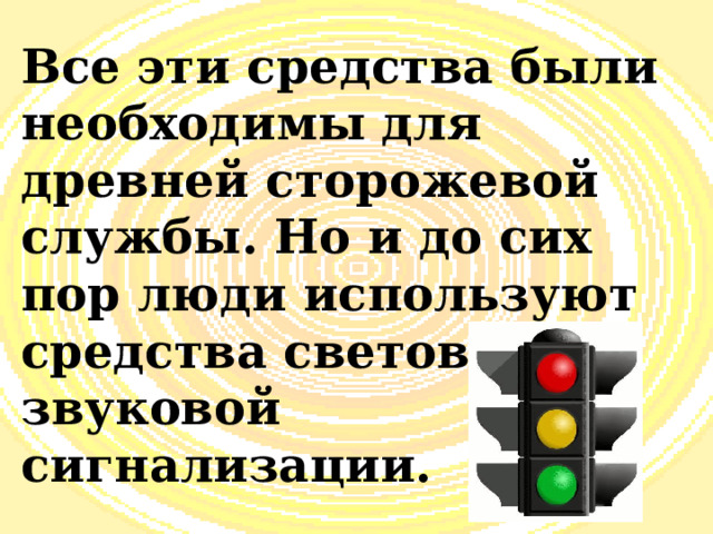 Все эти средства были необходимы для древней сторожевой службы. Но и до сих пор люди используют средства световой и звуковой сигнализации. 