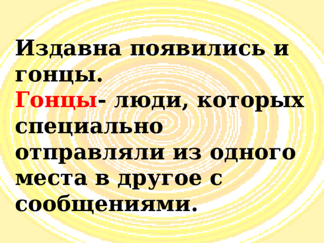 Издавна появились и гонцы. Гонцы - люди, которых специально отправляли из одного места в другое с сообщениями. 