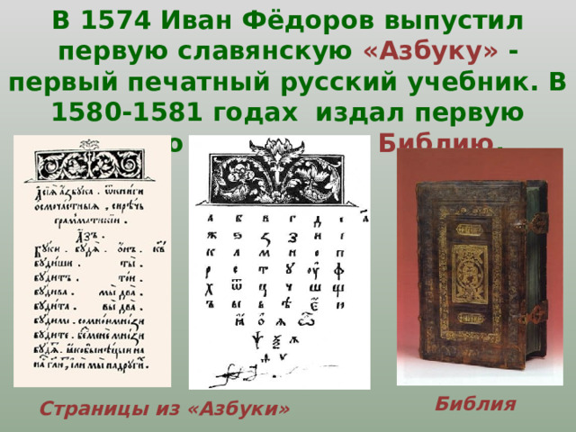 В 1574 Иван Фёдоров выпустил первую славянскую «Азбуку» -  первый печатный русский учебник. В 1580-1581 годах издал первую полную славянскую Библию . Библия Страницы из «Азбуки» 