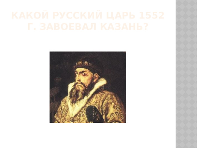 Какой русский царь 1552 г. завоевал Казань? 