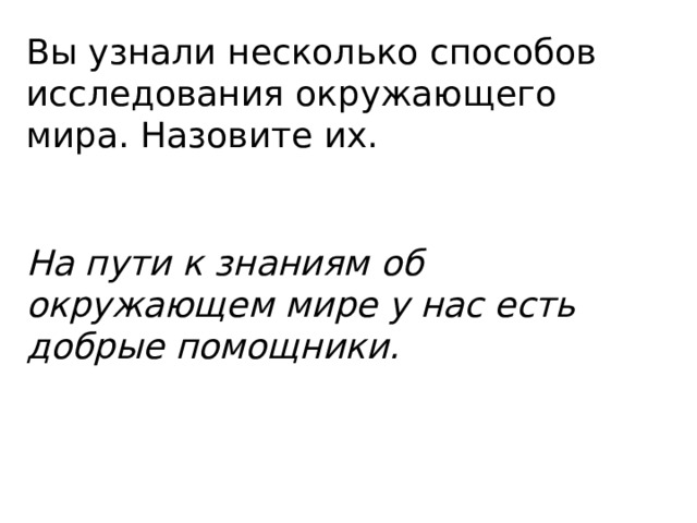 Вы узнали несколько способов исследования окружающего мира. Назовите их. На пути к знаниям об окружающем мире у нас есть добрые помощники. 