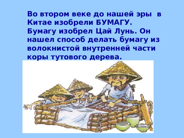 Во втором веке до нашей эры в Китае изобрели БУМАГУ. Бумагу изобрел Цай Лунь. Он нашел способ делать бумагу из волокнистой внутренней части коры тутового дерева.  