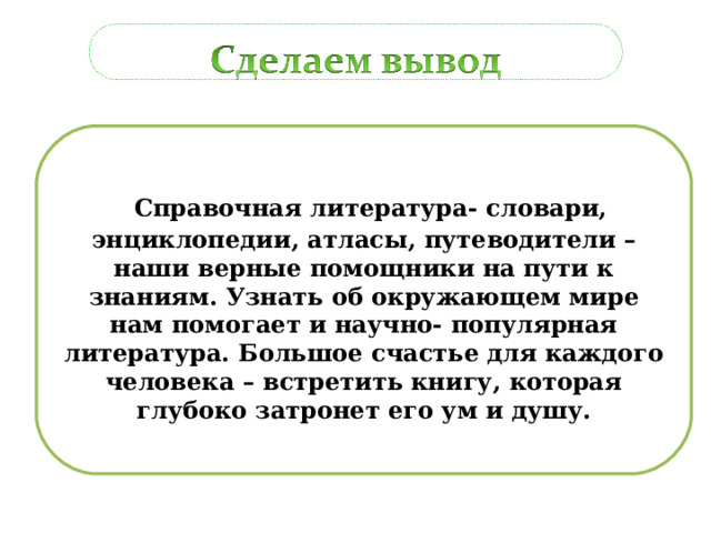  Справочная литература- словари, энциклопедии, атласы, путеводители – наши верные помощники на пути к знаниям. Узнать об окружающем мире нам помогает и научно- популярная литература. Большое счастье для каждого человека – встретить книгу, которая глубоко затронет его ум и душу. 