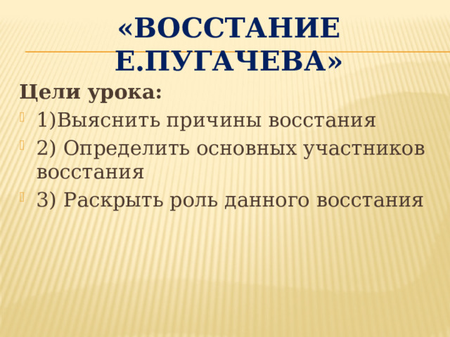 «Восстание Е.Пугачева» Цели урока: 1)Выяснить причины восстания 2) Определить основных участников восстания 3) Раскрыть роль данного восстания 