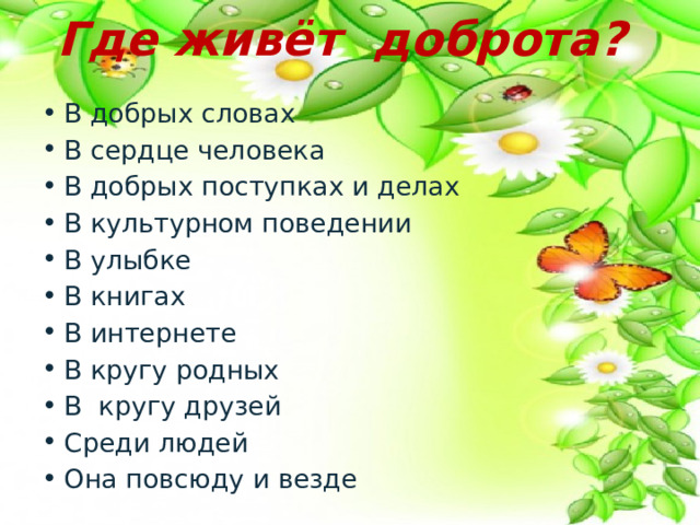 Где живёт доброта?   В добрых словах В сердце человека В добрых поступках и делах В культурном поведении В улыбке В книгах В интернете В кругу родных В кругу друзей Среди людей Она повсюду и везде 