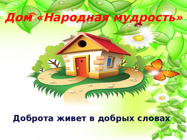 Дом «Народная мудрость» Доброта живет в добрых словах 
