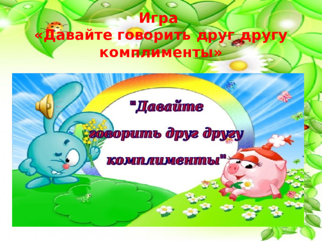 Игра  «Давайте говорить друг другу комплименты» 