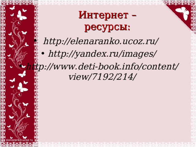 Интернет – ресурсы:   http://elenaranko.ucoz.ru/  http://yandex.ru/images/ http://www.deti-book.info/content/view/7192/214/  
