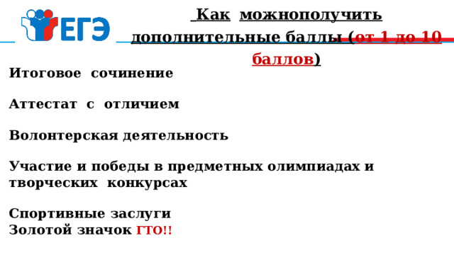  Как  можнополучить дополнительные баллы ( от 1 до 10 баллов ) Итоговое сочинение Аттестат с отличием Волонтерская деятельность Участие и победы в предметных олимпиадах и творческих конкурсах Спортивные заслуги Золотой значок ГТО!! 