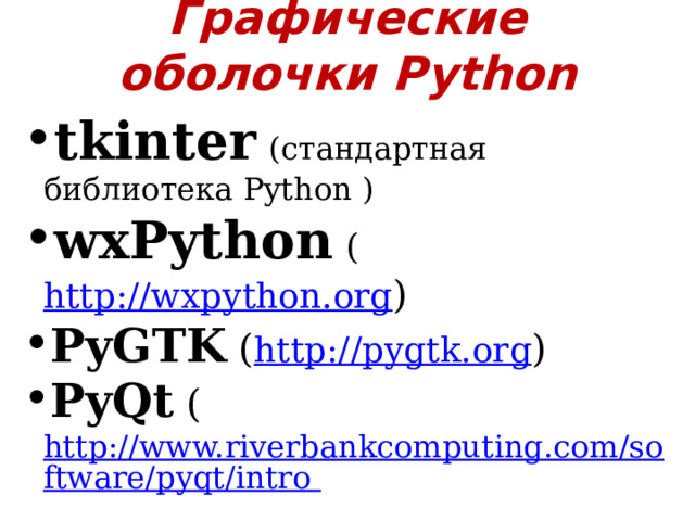 Графические оболочки Python tkinter  (стандартная библиотека Python ) wxPython  ( http://wxpython.org ) PyGTK ( http://pygtk.org ) PyQt ( http://www.riverbankcomputing.com/software/pyqt/intro … 