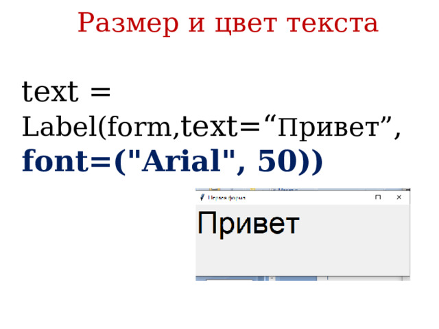 Размер и цвет текста  text = Label(form, text=“ П ривет” , font=(