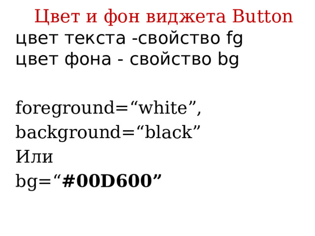 Цвет и фон виджета Button цвет текста -свойство fg  цвет фона - свойство bg foreground=“white”,   background=“black” Или bg=“ #00D600” 