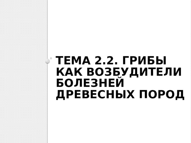 Тема 2.2. Грибы как возбудители болезней древесных пород 