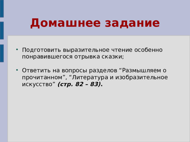 Домашнее задание Подготовить выразительное чтение особенно понравившегося отрывка сказки; Ответить на вопросы разделов “Размышляем о прочитанном”, “Литература и изобразительное искусство” (стр. 82 – 83) . 