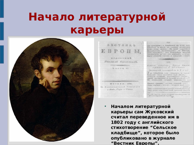 Начало литературной карьеры Началом литературной карьеры сам Жуковский считал переведенное им в 1802 году с английского стихотворение “Сельское кладбище”, которое было опубликовано в журнале “Вестник Европы”. 