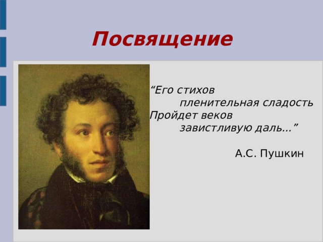 Посвящение “ Его стихов  пленительная сладость Пройдет веков  завистливую даль...”  А.С. Пушкин 