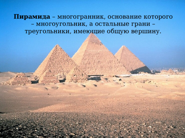 Пирамида  – многогранник, основание которого – многоугольник, а остальные грани – треугольники, имеющие общую вершину. 
