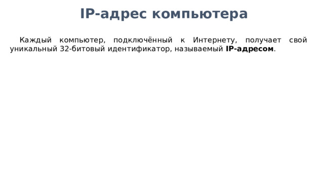 IP-адрес компьютера Каждый компьютер, подключённый к Интернету, получает свой уникальный 32-битовый идентификатор, называемый IP-адресом . 